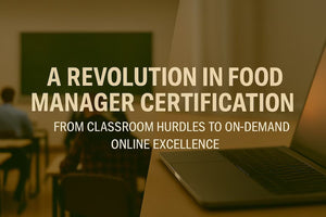 A Revolution in Food Manager Certification: From Classroom Hurdles to On-Demand Online Excellence
